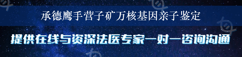 承德鹰手营子矿万核基因亲子鉴定